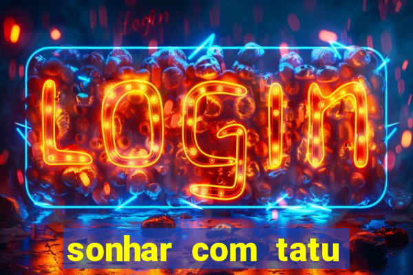 sonhar com tatu jogo do bicho